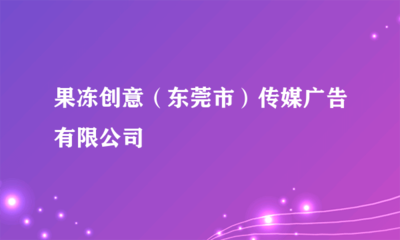 果凍創(chuàng)意(東莞市)傳媒廣告 專業(yè)代理國(guó)內(nèi)各類廣告服務(wù)